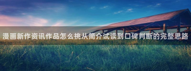 羞羞漫画漫画频道：漫画新作资讯作品怎么挑从简介试读到口碑判断的完整思路